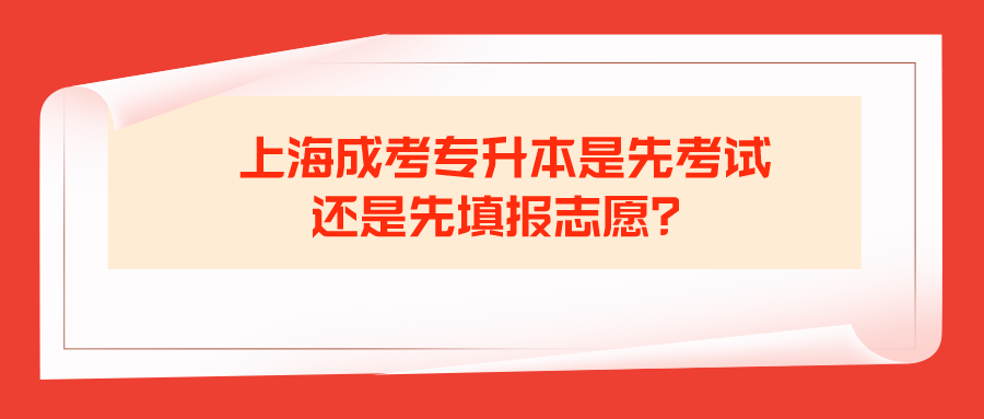 上海成考专升本是先考试还是先填报志愿？.png