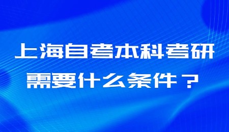 上海自考本科考研需要什么条件？