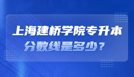 上海建桥学院专升本分数线是多少？